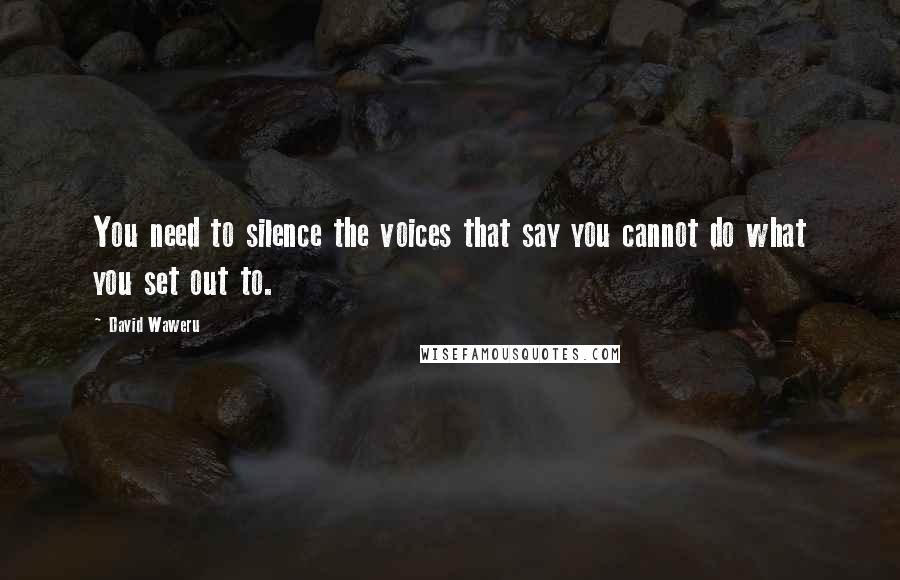 David Waweru Quotes: You need to silence the voices that say you cannot do what you set out to.