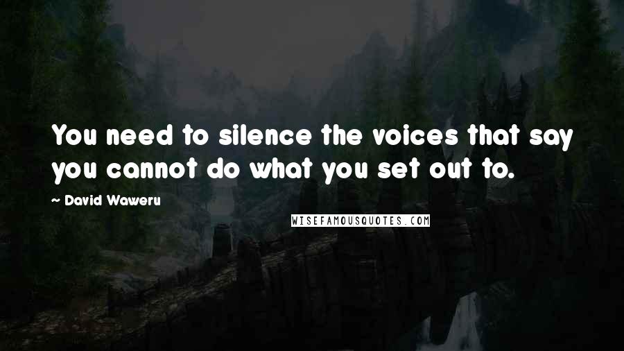 David Waweru Quotes: You need to silence the voices that say you cannot do what you set out to.