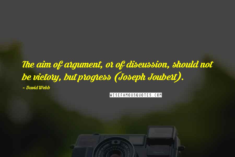 David Webb Quotes: The aim of argument, or of discussion, should not be victory, but progress (Joseph Joubert).