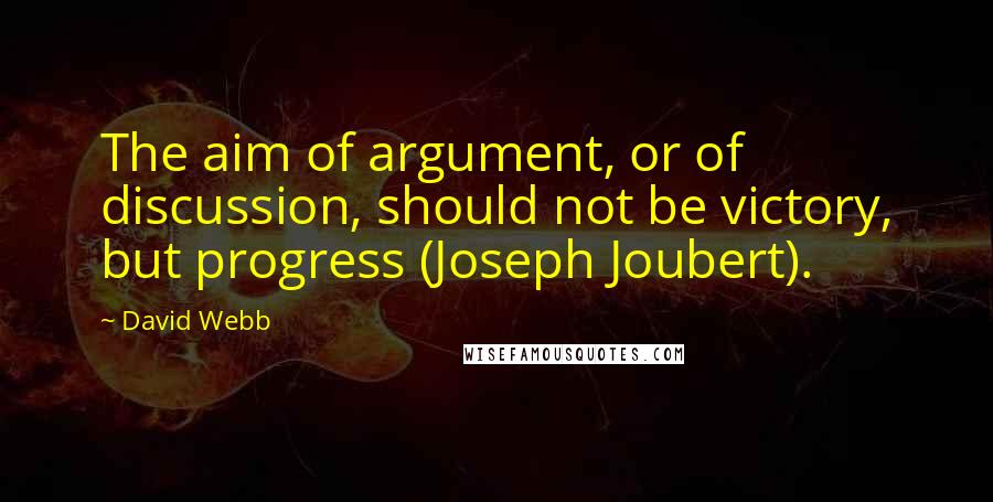 David Webb Quotes: The aim of argument, or of discussion, should not be victory, but progress (Joseph Joubert).