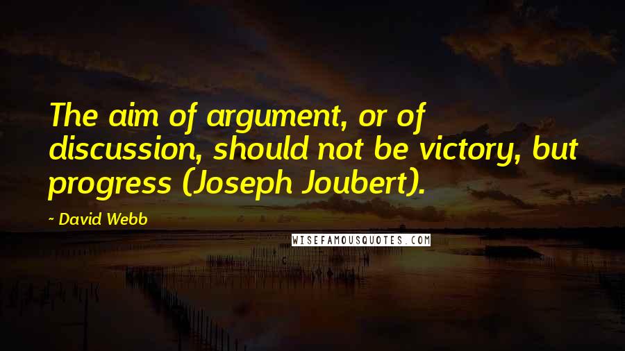 David Webb Quotes: The aim of argument, or of discussion, should not be victory, but progress (Joseph Joubert).