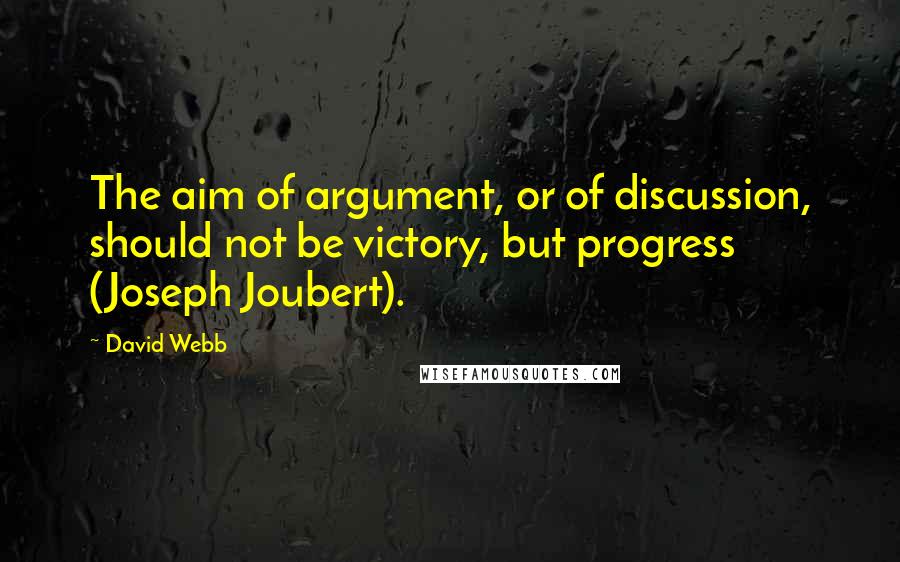 David Webb Quotes: The aim of argument, or of discussion, should not be victory, but progress (Joseph Joubert).