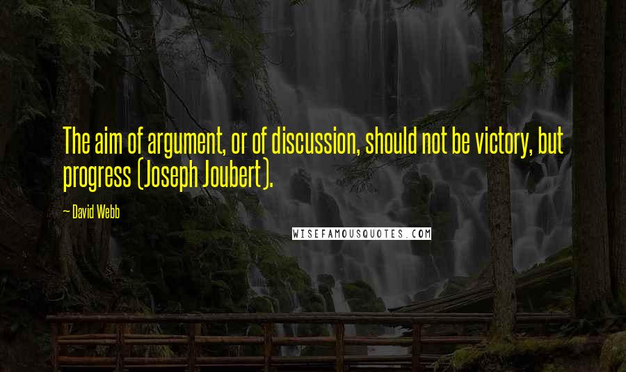 David Webb Quotes: The aim of argument, or of discussion, should not be victory, but progress (Joseph Joubert).