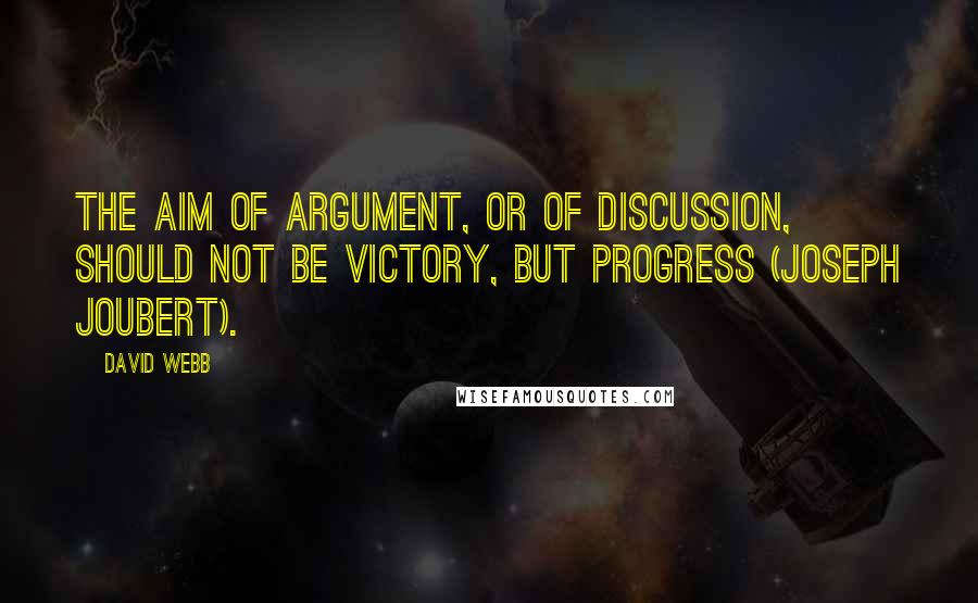 David Webb Quotes: The aim of argument, or of discussion, should not be victory, but progress (Joseph Joubert).