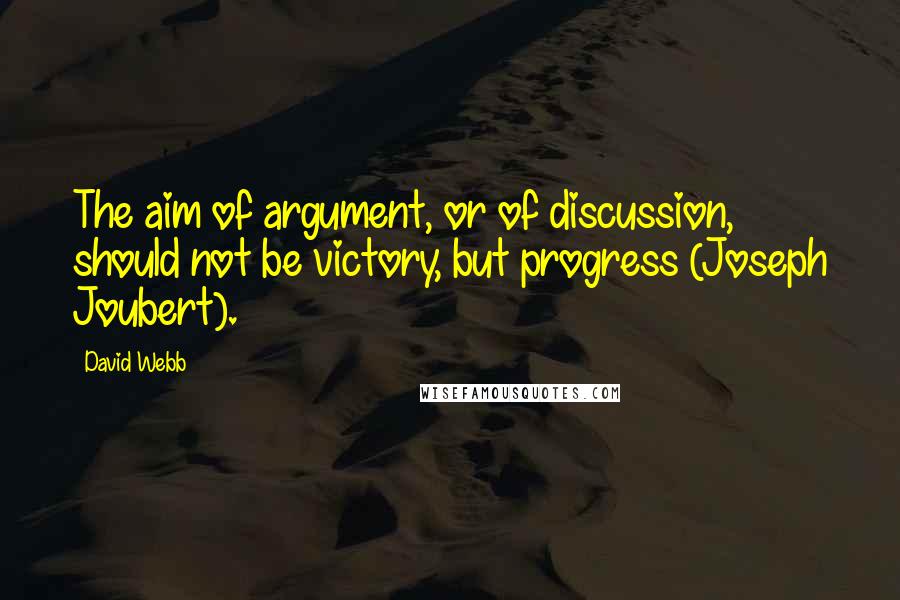 David Webb Quotes: The aim of argument, or of discussion, should not be victory, but progress (Joseph Joubert).