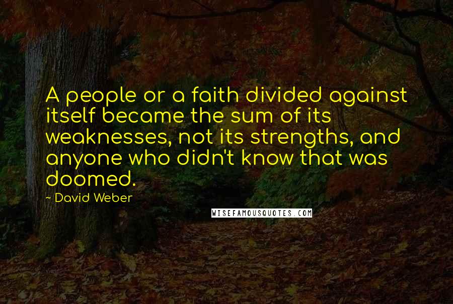 David Weber Quotes: A people or a faith divided against itself became the sum of its weaknesses, not its strengths, and anyone who didn't know that was doomed.