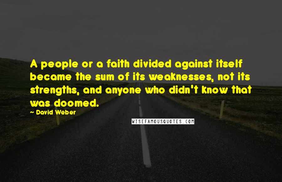 David Weber Quotes: A people or a faith divided against itself became the sum of its weaknesses, not its strengths, and anyone who didn't know that was doomed.