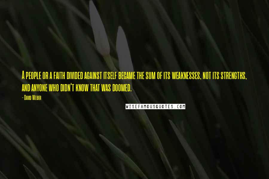 David Weber Quotes: A people or a faith divided against itself became the sum of its weaknesses, not its strengths, and anyone who didn't know that was doomed.