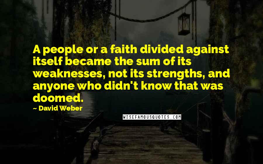 David Weber Quotes: A people or a faith divided against itself became the sum of its weaknesses, not its strengths, and anyone who didn't know that was doomed.