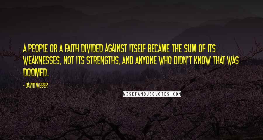 David Weber Quotes: A people or a faith divided against itself became the sum of its weaknesses, not its strengths, and anyone who didn't know that was doomed.