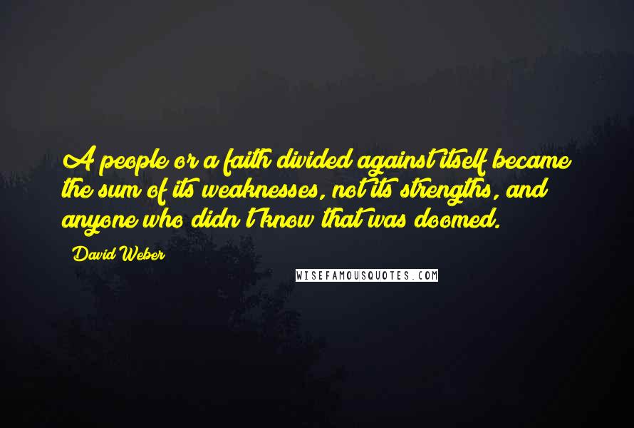 David Weber Quotes: A people or a faith divided against itself became the sum of its weaknesses, not its strengths, and anyone who didn't know that was doomed.