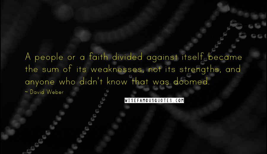 David Weber Quotes: A people or a faith divided against itself became the sum of its weaknesses, not its strengths, and anyone who didn't know that was doomed.