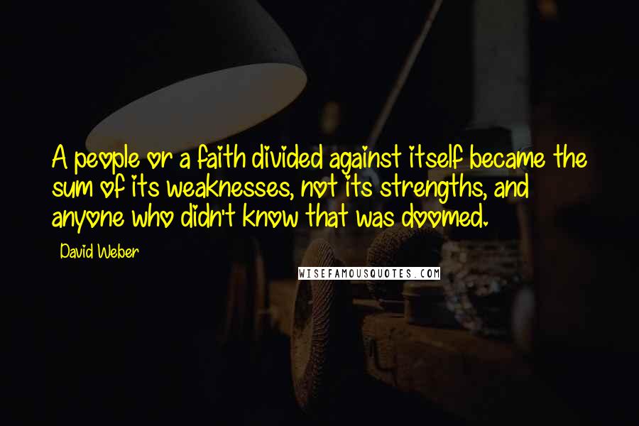 David Weber Quotes: A people or a faith divided against itself became the sum of its weaknesses, not its strengths, and anyone who didn't know that was doomed.