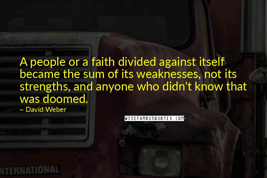 David Weber Quotes: A people or a faith divided against itself became the sum of its weaknesses, not its strengths, and anyone who didn't know that was doomed.