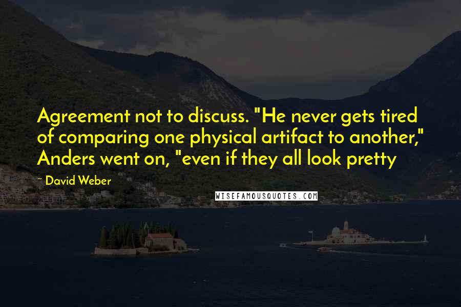 David Weber Quotes: Agreement not to discuss. "He never gets tired of comparing one physical artifact to another," Anders went on, "even if they all look pretty