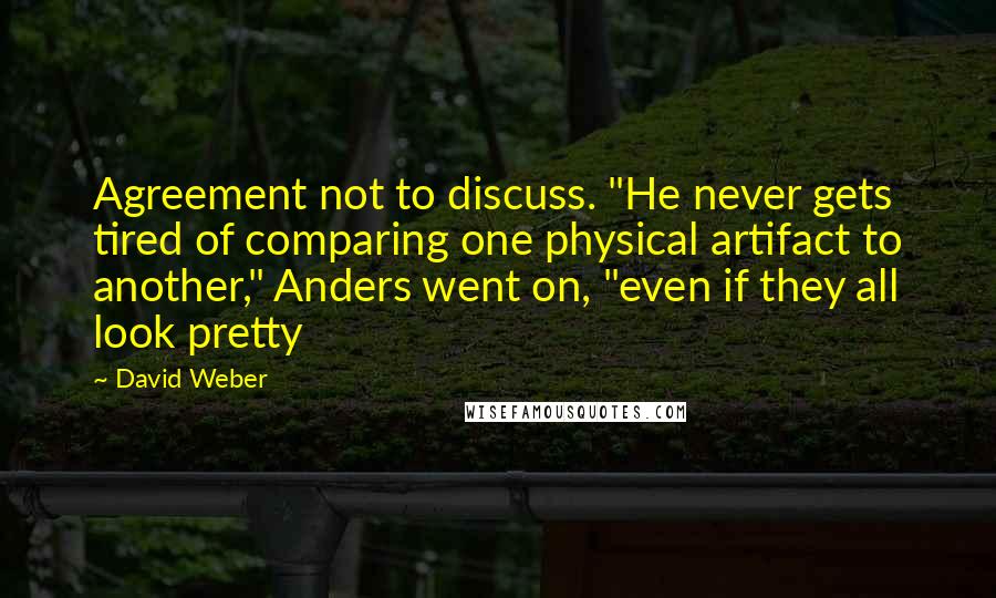 David Weber Quotes: Agreement not to discuss. "He never gets tired of comparing one physical artifact to another," Anders went on, "even if they all look pretty