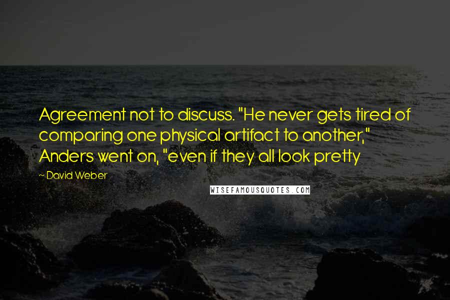 David Weber Quotes: Agreement not to discuss. "He never gets tired of comparing one physical artifact to another," Anders went on, "even if they all look pretty