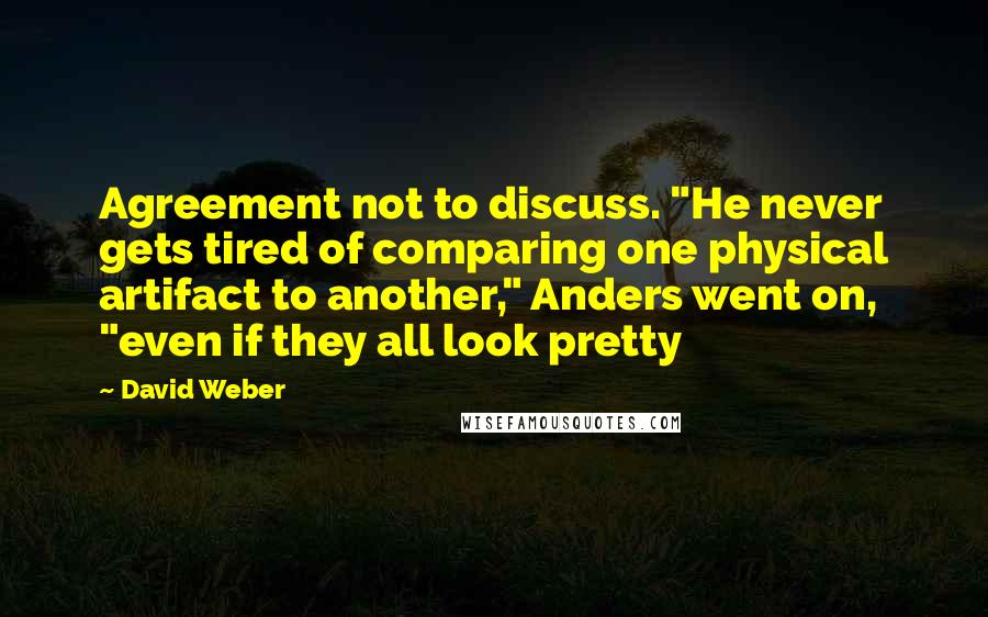 David Weber Quotes: Agreement not to discuss. "He never gets tired of comparing one physical artifact to another," Anders went on, "even if they all look pretty