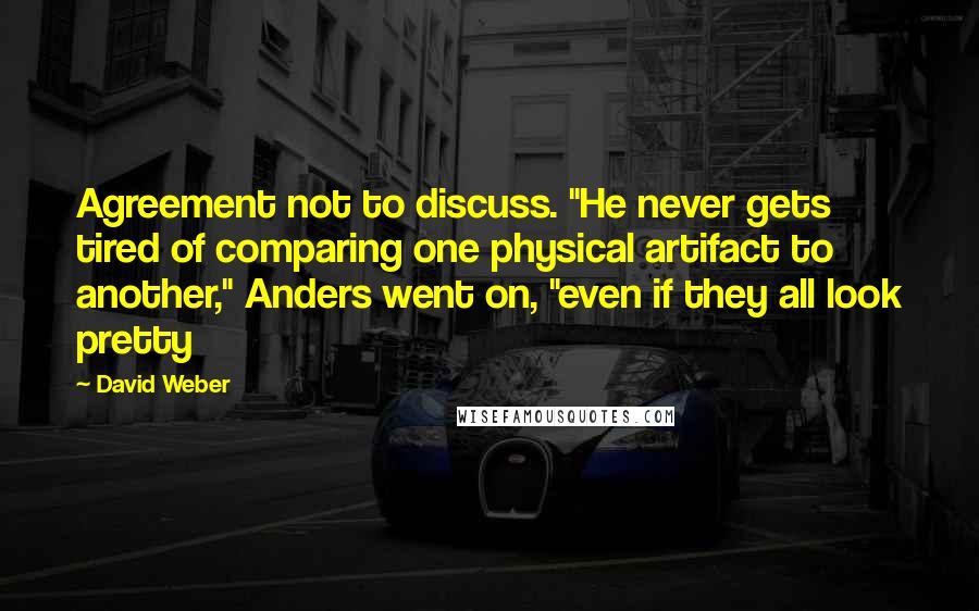 David Weber Quotes: Agreement not to discuss. "He never gets tired of comparing one physical artifact to another," Anders went on, "even if they all look pretty