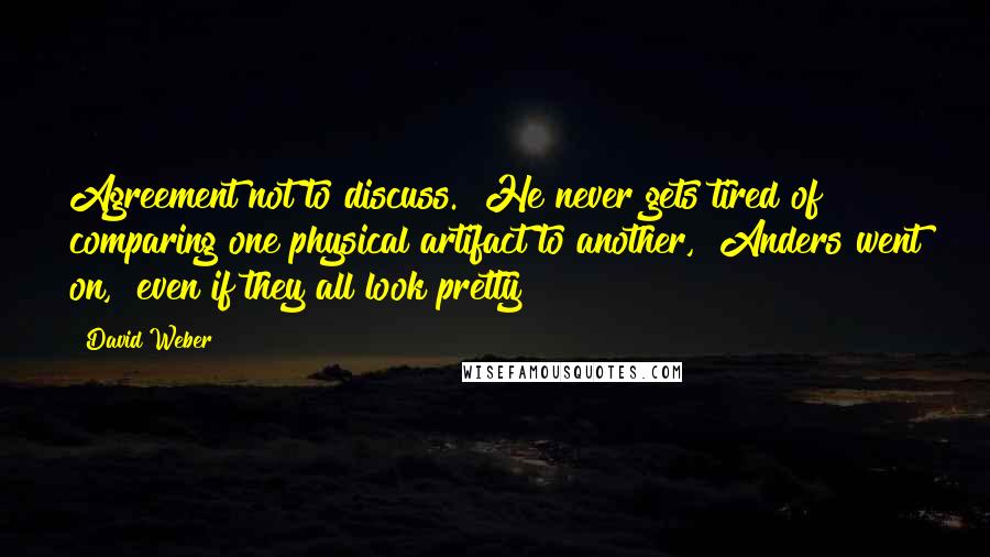 David Weber Quotes: Agreement not to discuss. "He never gets tired of comparing one physical artifact to another," Anders went on, "even if they all look pretty