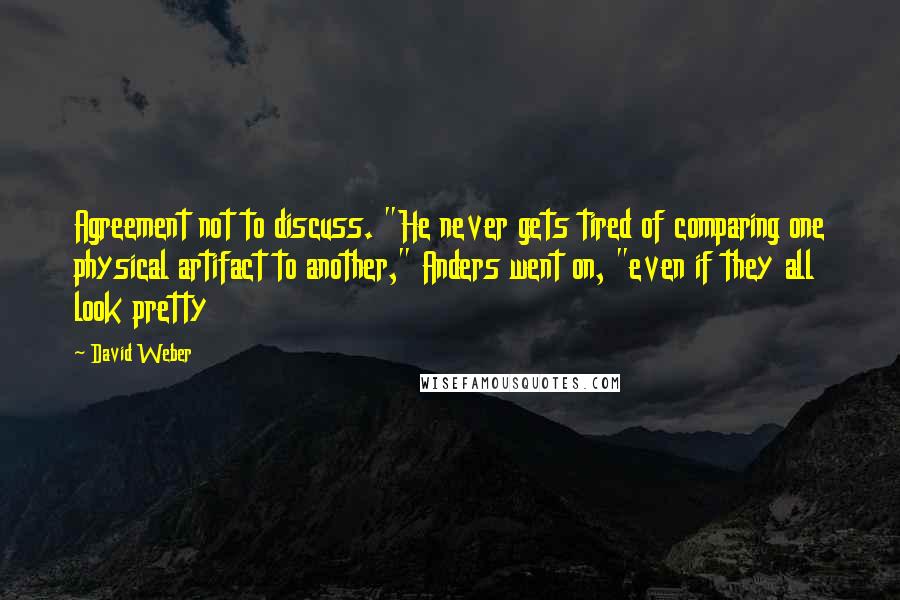 David Weber Quotes: Agreement not to discuss. "He never gets tired of comparing one physical artifact to another," Anders went on, "even if they all look pretty