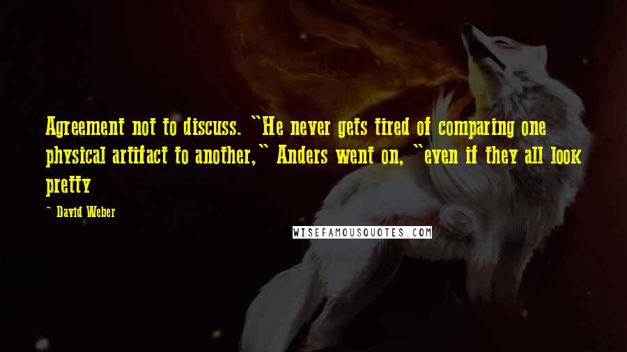 David Weber Quotes: Agreement not to discuss. "He never gets tired of comparing one physical artifact to another," Anders went on, "even if they all look pretty