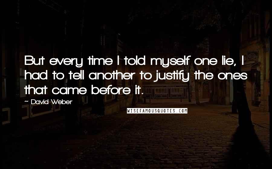 David Weber Quotes: But every time I told myself one lie, I had to tell another to justify the ones that came before it.