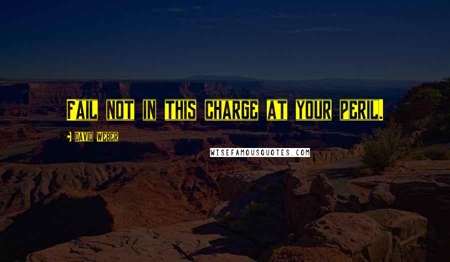David Weber Quotes: Fail not in this charge at your peril.