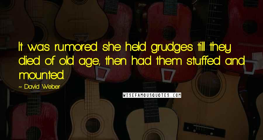 David Weber Quotes: It was rumored she held grudges till they died of old age, then had them stuffed and mounted.