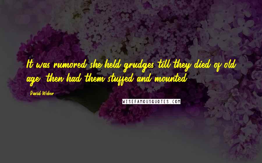 David Weber Quotes: It was rumored she held grudges till they died of old age, then had them stuffed and mounted.