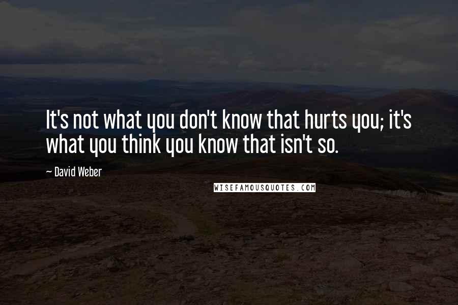 David Weber Quotes: It's not what you don't know that hurts you; it's what you think you know that isn't so.