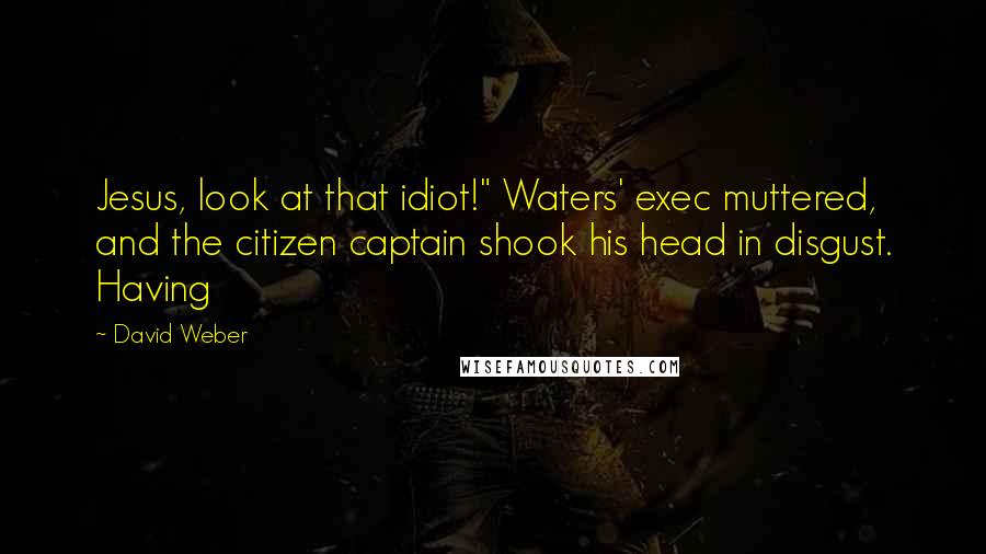 David Weber Quotes: Jesus, look at that idiot!" Waters' exec muttered, and the citizen captain shook his head in disgust. Having