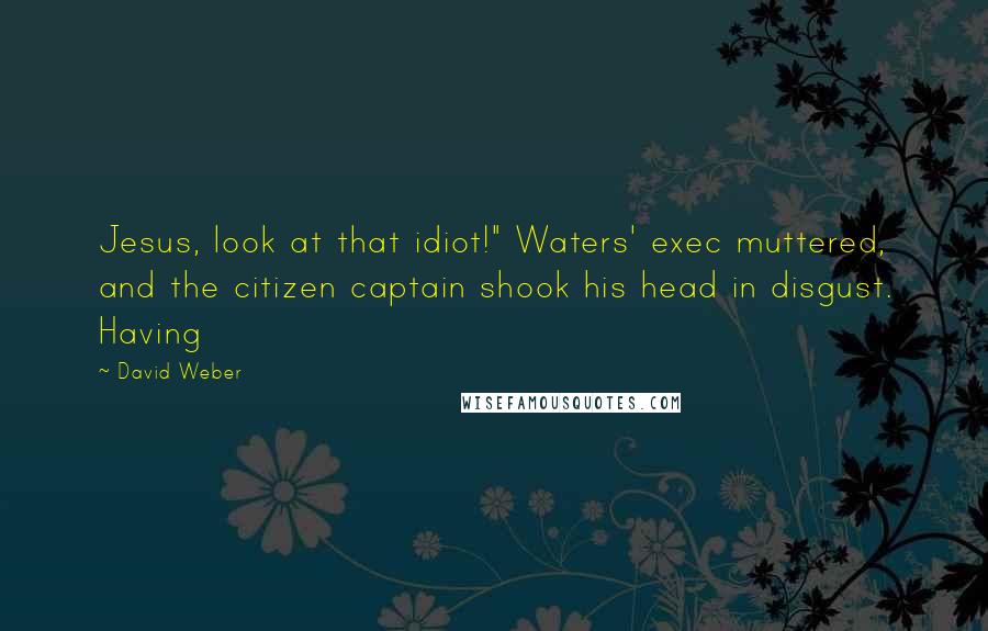 David Weber Quotes: Jesus, look at that idiot!" Waters' exec muttered, and the citizen captain shook his head in disgust. Having