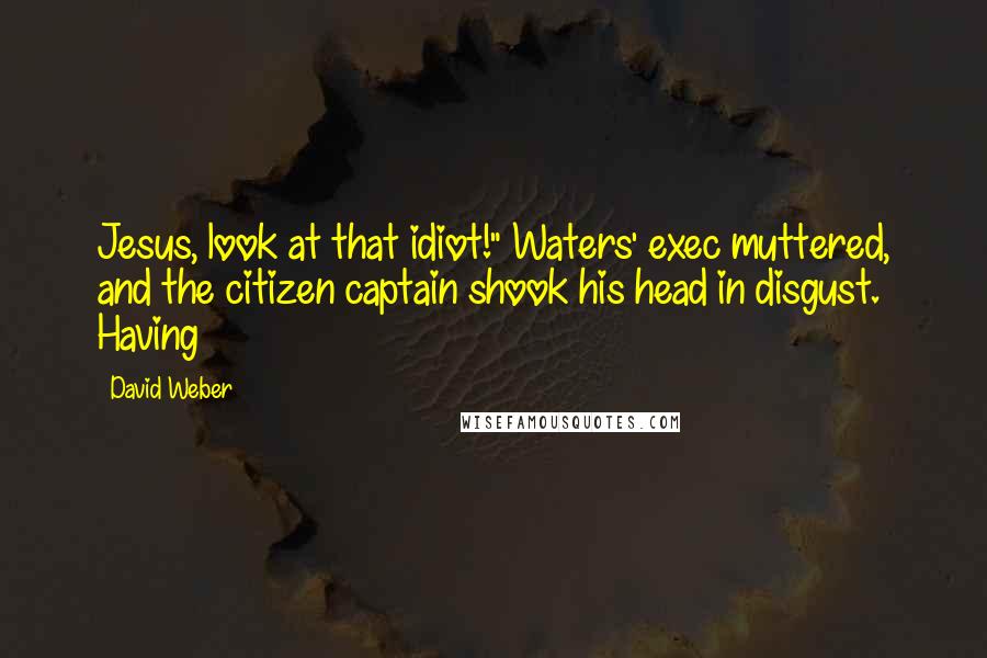 David Weber Quotes: Jesus, look at that idiot!" Waters' exec muttered, and the citizen captain shook his head in disgust. Having