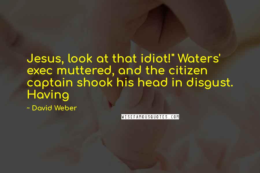 David Weber Quotes: Jesus, look at that idiot!" Waters' exec muttered, and the citizen captain shook his head in disgust. Having