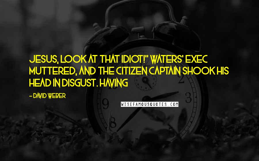 David Weber Quotes: Jesus, look at that idiot!" Waters' exec muttered, and the citizen captain shook his head in disgust. Having