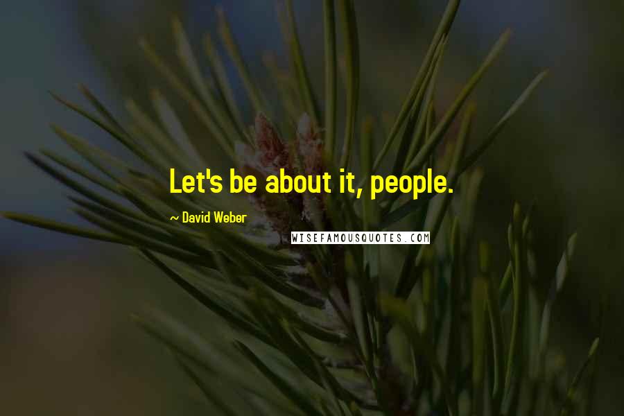 David Weber Quotes: Let's be about it, people.