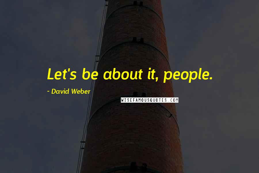 David Weber Quotes: Let's be about it, people.