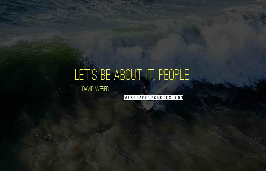 David Weber Quotes: Let's be about it, people.