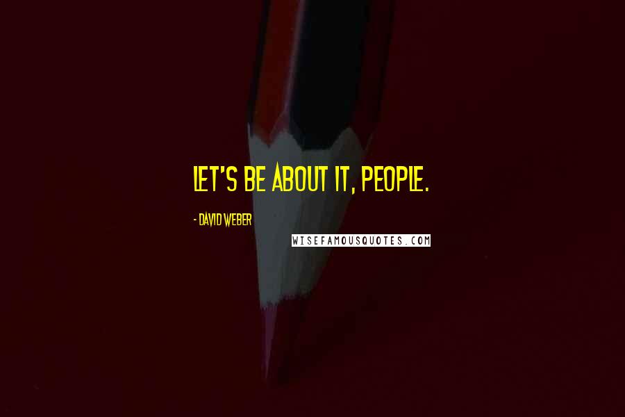 David Weber Quotes: Let's be about it, people.