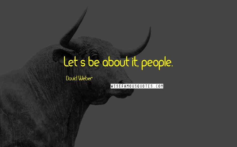 David Weber Quotes: Let's be about it, people.