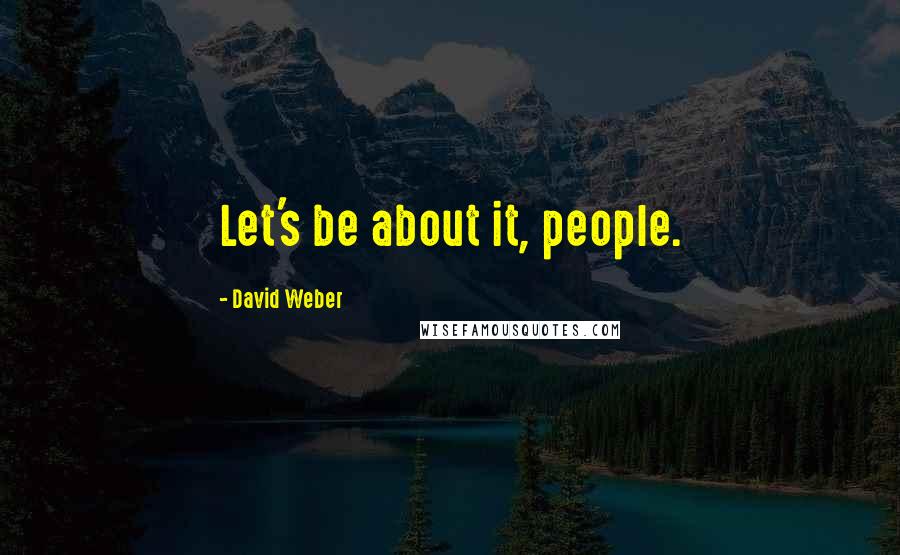 David Weber Quotes: Let's be about it, people.