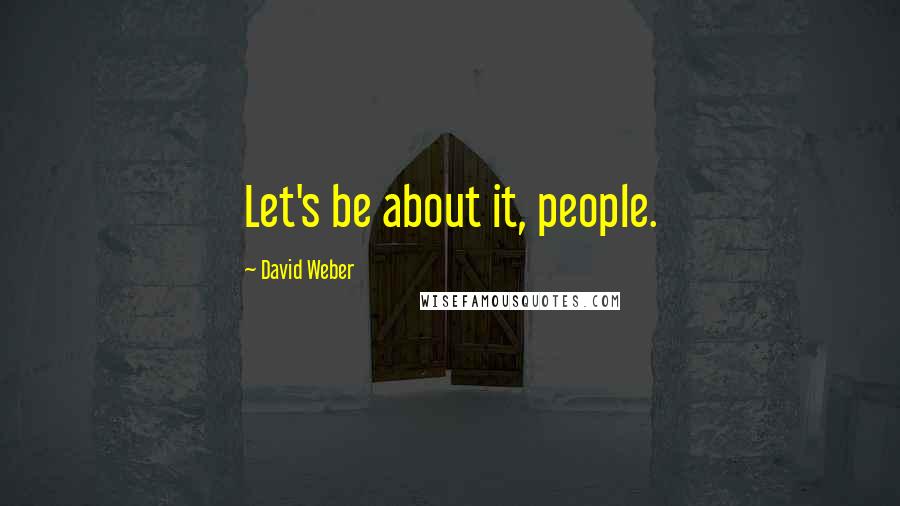 David Weber Quotes: Let's be about it, people.