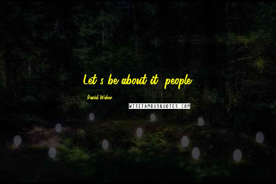 David Weber Quotes: Let's be about it, people.