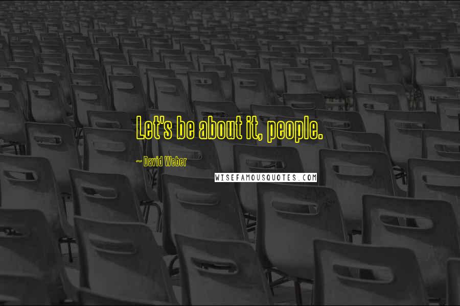 David Weber Quotes: Let's be about it, people.