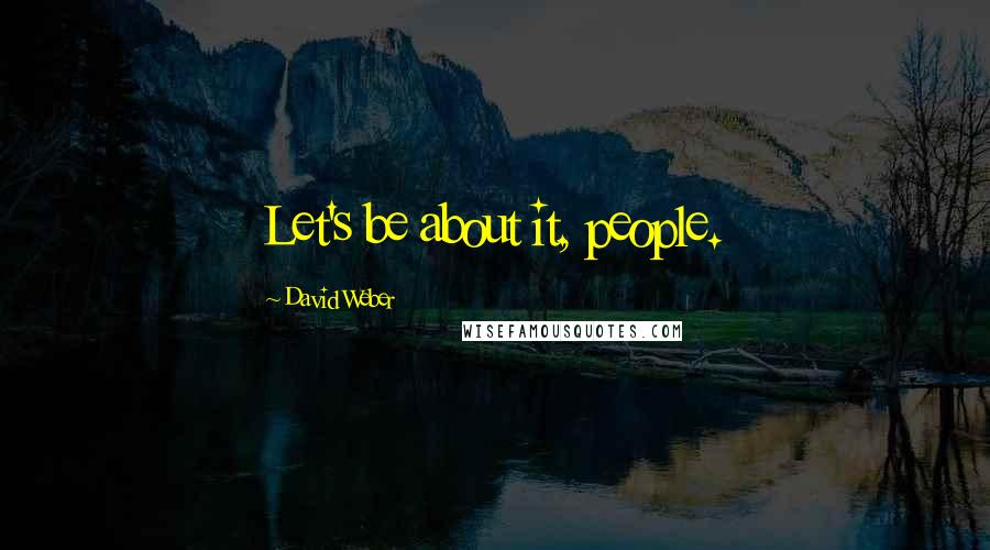 David Weber Quotes: Let's be about it, people.