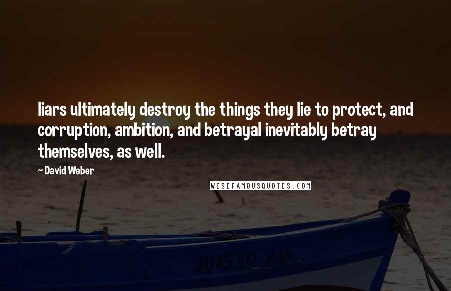 David Weber Quotes: liars ultimately destroy the things they lie to protect, and corruption, ambition, and betrayal inevitably betray themselves, as well.