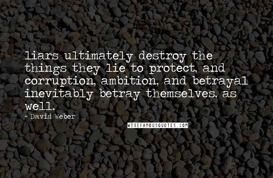 David Weber Quotes: liars ultimately destroy the things they lie to protect, and corruption, ambition, and betrayal inevitably betray themselves, as well.