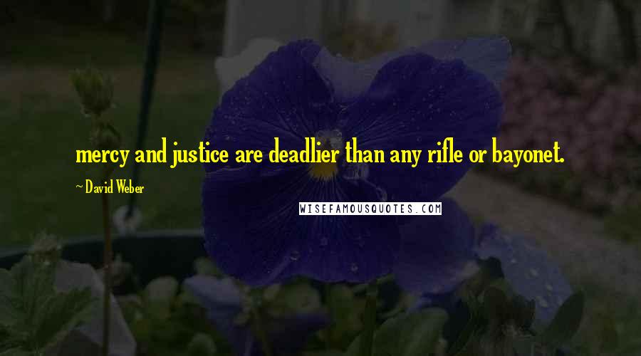 David Weber Quotes: mercy and justice are deadlier than any rifle or bayonet.