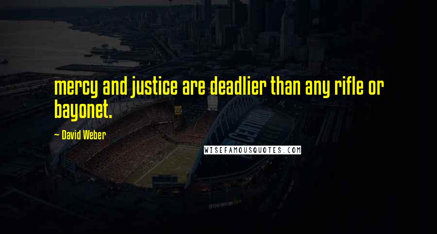 David Weber Quotes: mercy and justice are deadlier than any rifle or bayonet.